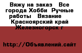 Вяжу на заказ - Все города Хобби. Ручные работы » Вязание   . Красноярский край,Железногорск г.